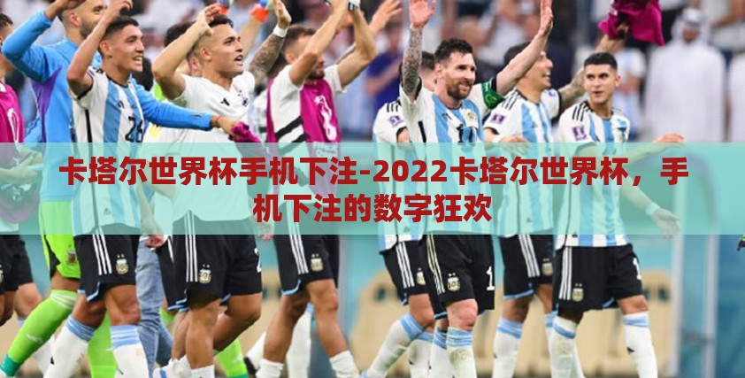 卡塔尔世界杯手机下注-2022卡塔尔世界杯,手机下注的数字狂欢 卡塔尔世界杯手机下注-2022卡塔尔世界杯,手机下注的数字狂欢
