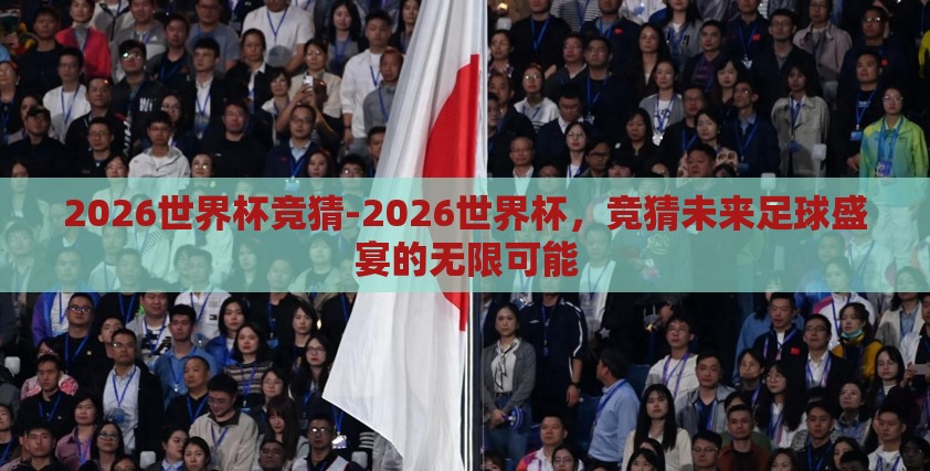 2026世界杯竞猜-2026世界杯,竞猜未来足球盛宴的无限可能 2026世界杯竞猜-2026世界杯,竞猜未来足球盛宴的无限可能