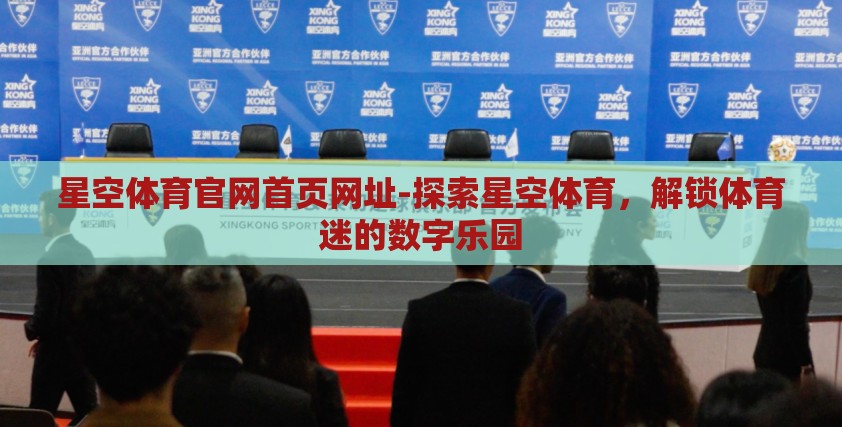 星空体育官网首页网址-探索星空体育,解锁体育迷的数字乐园 星空体育官网首页网址-探索星空体育,解锁体育迷的数字乐园