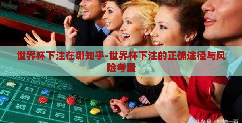 世界杯下注在哪知乎-世界杯下注的正确途径与风险考量