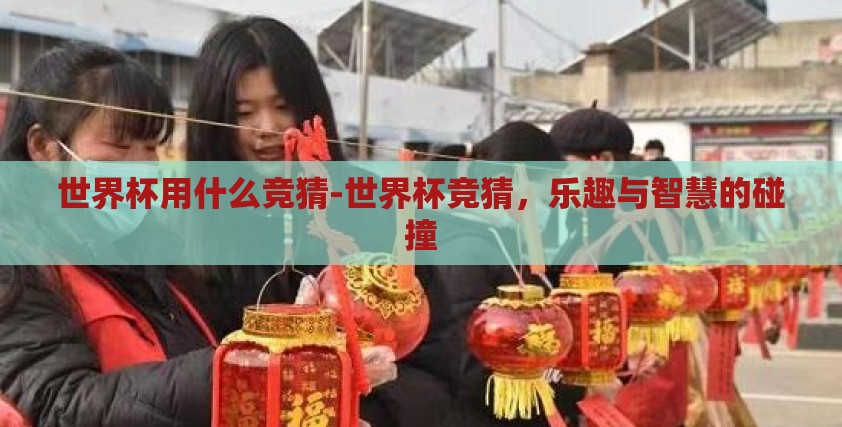 世界杯用什么竞猜-世界杯竞猜，乐趣与智慧的碰撞