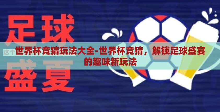 世界杯竞猜玩法大全-世界杯竞猜，解锁足球盛宴的趣味新玩法