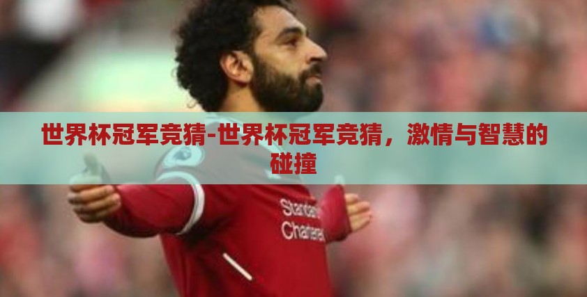 世界杯冠军竞猜-世界杯冠军竞猜,激情与智慧的碰撞 世界杯冠军竞猜-世界杯冠军竞猜,激情与智慧的碰撞