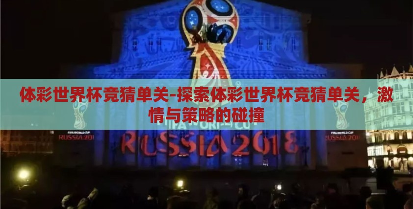 体彩世界杯竞猜单关-探索体彩世界杯竞猜单关,激情与策略的碰撞 体彩世界杯竞猜单关-探索体彩世界杯竞猜单关,激情与策略的碰撞