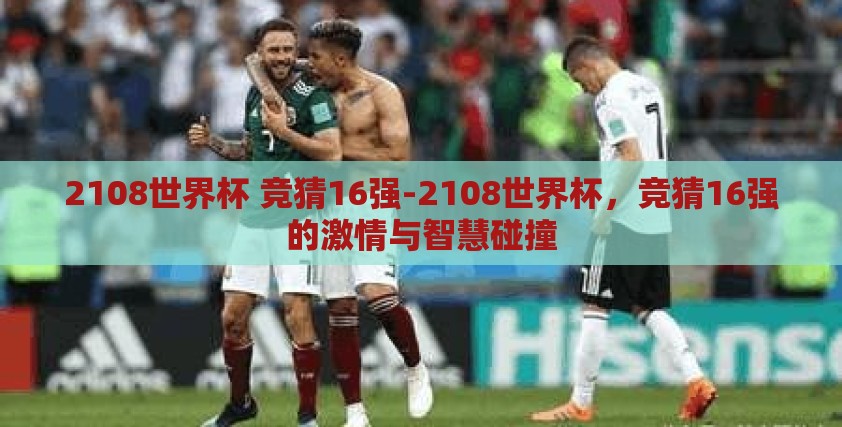 2108世界杯 竞猜16强-2108世界杯,竞猜16强的激情与智慧碰撞 2108世界杯 竞猜16强-2108世界杯,竞猜16强的激情与智慧碰撞