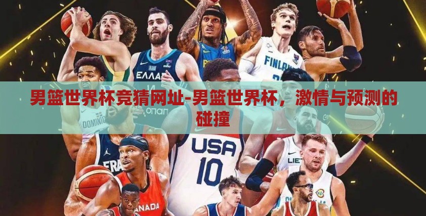 男篮世界杯竞猜网址-男篮世界杯,激情与预测的碰撞 男篮世界杯竞猜网址-男篮世界杯,激情与预测的碰撞