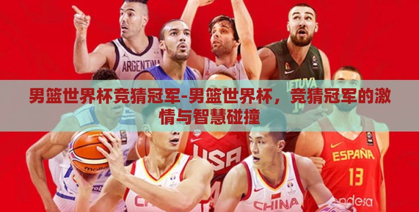 男篮世界杯竞猜冠军-男篮世界杯,竞猜冠军的激情与智慧碰撞 男篮世界杯竞猜冠军-男篮世界杯,竞猜冠军的激情与智慧碰撞
