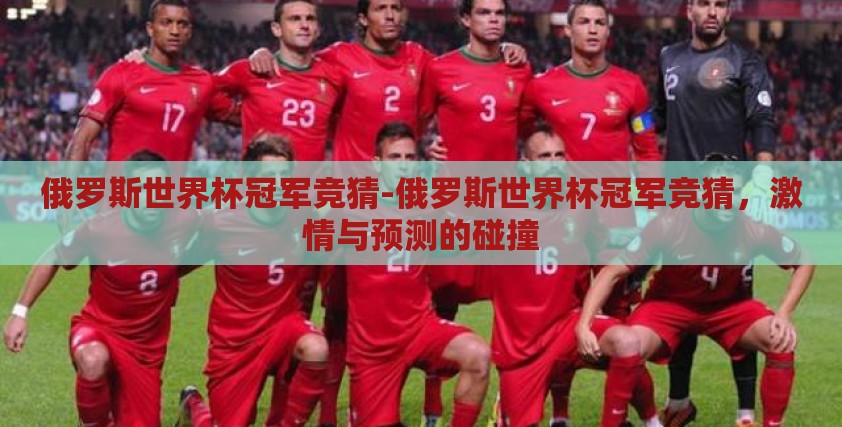 俄罗斯世界杯冠军竞猜-俄罗斯世界杯冠军竞猜，激情与预测的碰撞