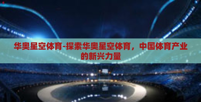 华奥星空体育-探索华奥星空体育，中国体育产业的新兴力量