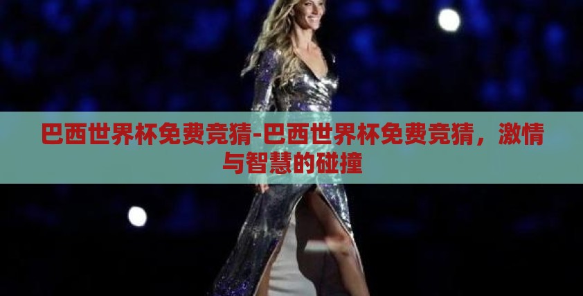 巴西世界杯免费竞猜-巴西世界杯免费竞猜，激情与智慧的碰撞