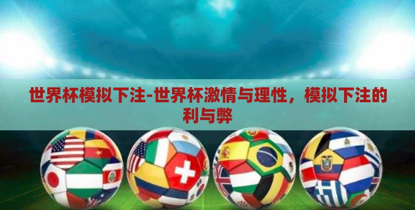 世界杯模拟下注-世界杯激情与理性,模拟下注的利与弊 世界杯模拟下注-世界杯激情与理性,模拟下注的利与弊