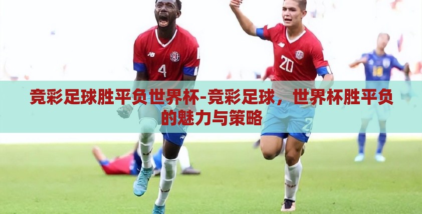 竞彩足球胜平负世界杯-竞彩足球，世界杯胜平负的魅力与策略