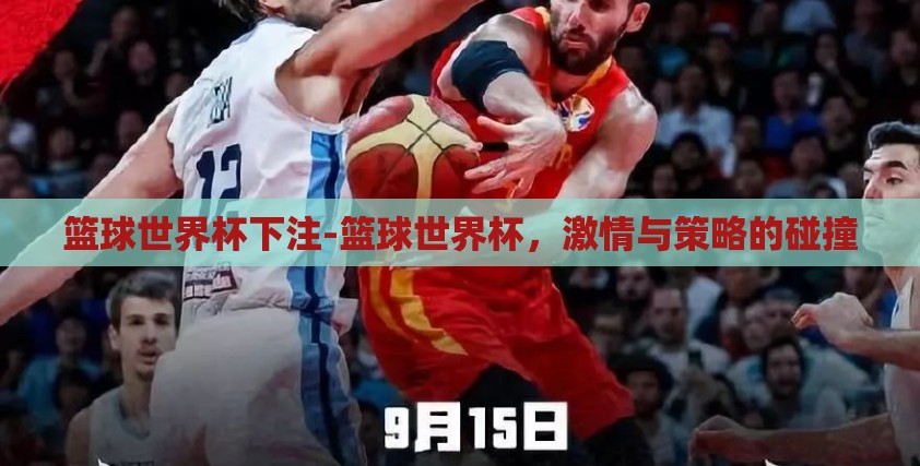 篮球世界杯下注-篮球世界杯,激情与策略的碰撞 篮球世界杯下注-篮球世界杯,激情与策略的碰撞