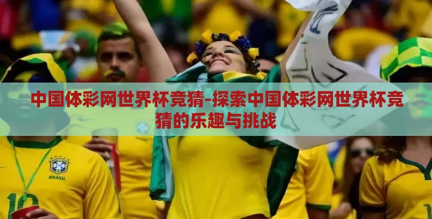中国体彩网世界杯竞猜-探索中国体彩网世界杯竞猜的乐趣与挑战