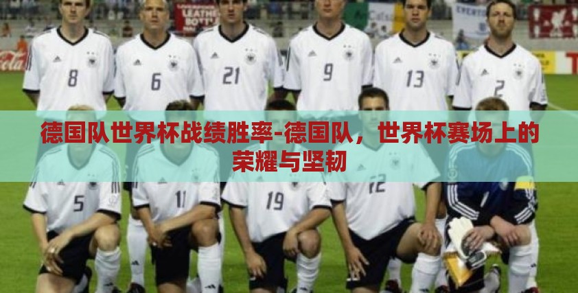 德国队世界杯战绩胜率-德国队,世界杯赛场上的荣耀与坚韧 德国队世界杯战绩胜率-德国队,世界杯赛场上的荣耀与坚韧