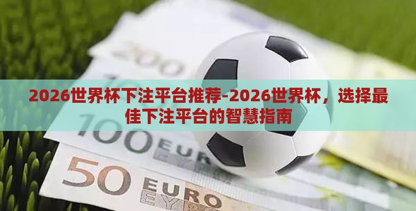 2026世界杯下注平台推荐-2026世界杯，选择最佳下注平台的智慧指南