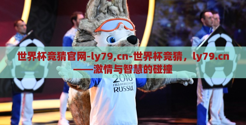 世界杯竞猜官网-ly79,cn-世界杯竞猜,ly79.cn——激情与智慧的碰撞 世界杯竞猜官网-ly79,cn-世界杯竞猜,ly79.cn——激情与智慧的碰撞