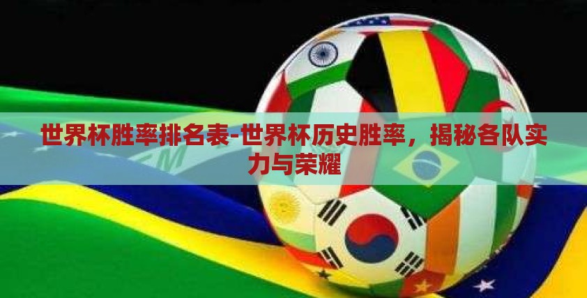 世界杯胜率排名表-世界杯历史胜率，揭秘各队实力与荣耀