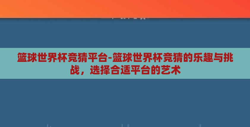 篮球世界杯竞猜平台-篮球世界杯竞猜的乐趣与挑战,选择合适平台的艺术 篮球世界杯竞猜平台-篮球世界杯竞猜的乐趣与挑战,选择合适平台的艺术