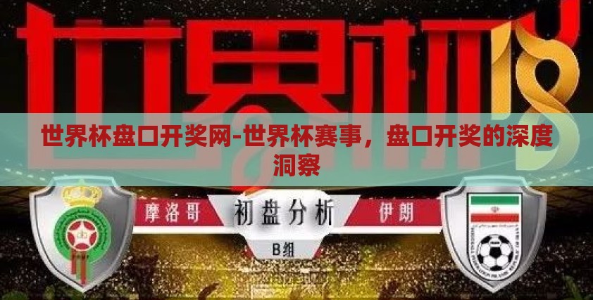世界杯盘口开奖网-世界杯赛事,盘口开奖的深度洞察 世界杯盘口开奖网-世界杯赛事,盘口开奖的深度洞察