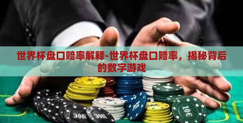 世界杯盘口赔率解释-世界杯盘口赔率，揭秘背后的数字游戏