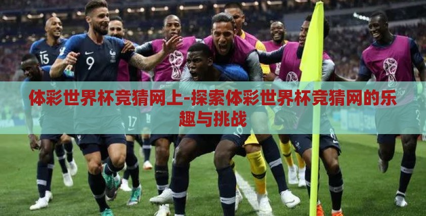 体彩世界杯竞猜网上-探索体彩世界杯竞猜网的乐趣与挑战
