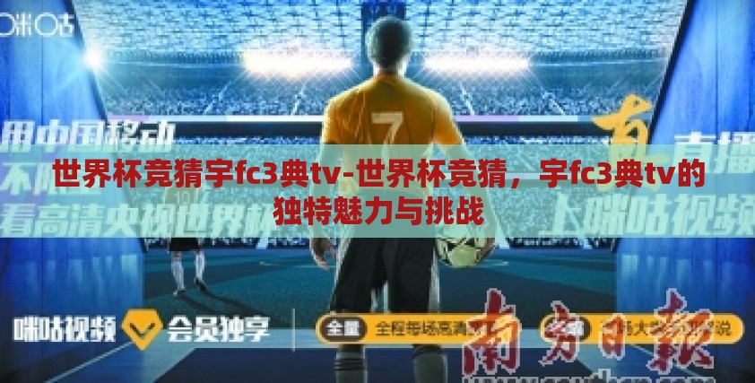 世界杯竞猜宇fc3典tv-世界杯竞猜,宇fc3典tv的独特魅力与挑战 世界杯竞猜宇fc3典tv-世界杯竞猜,宇fc3典tv的独特魅力与挑战