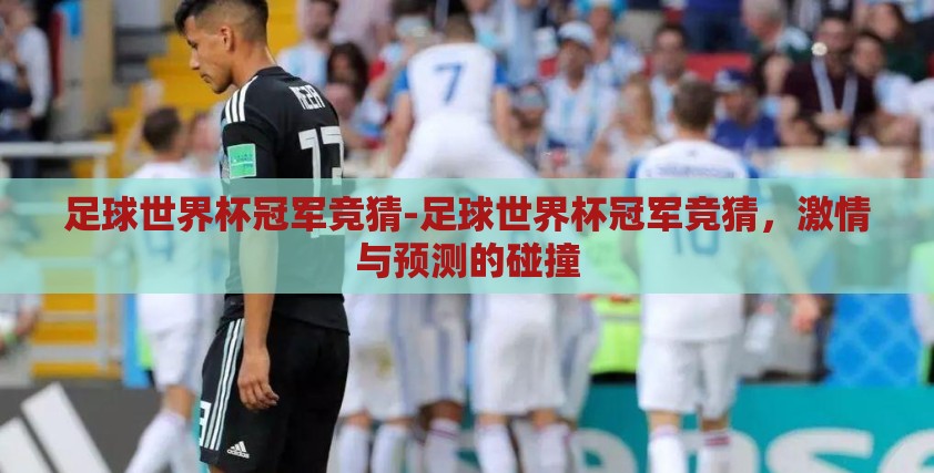 足球世界杯冠军竞猜-足球世界杯冠军竞猜，激情与预测的碰撞
