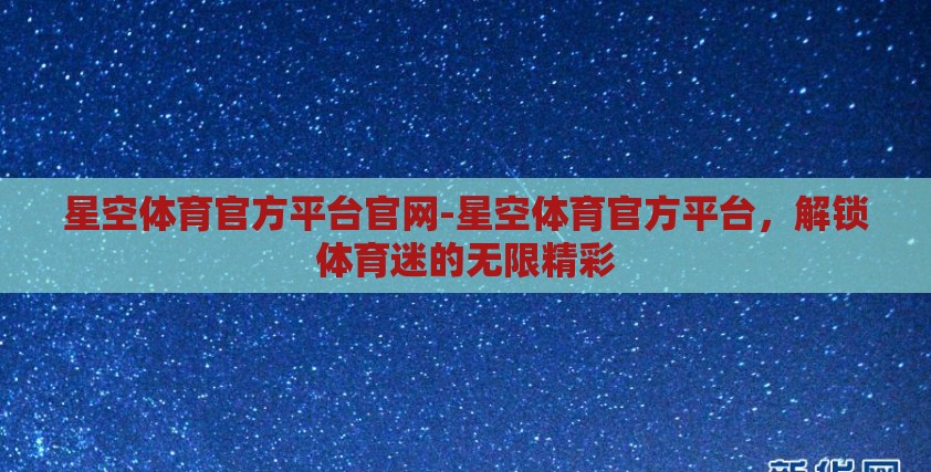 星空体育官方平台官网-星空体育官方平台，解锁体育迷的无限精彩