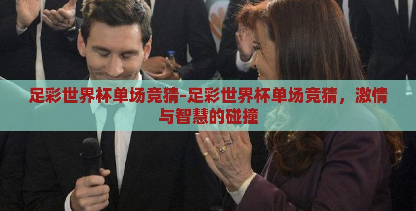 足彩世界杯单场竞猜-足彩世界杯单场竞猜,激情与智慧的碰撞 足彩世界杯单场竞猜-足彩世界杯单场竞猜,激情与智慧的碰撞