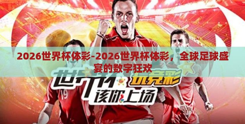 2026世界杯体彩-2026世界杯体彩,全球足球盛宴的数字狂欢 2026世界杯体彩-2026世界杯体彩,全球足球盛宴的数字狂欢