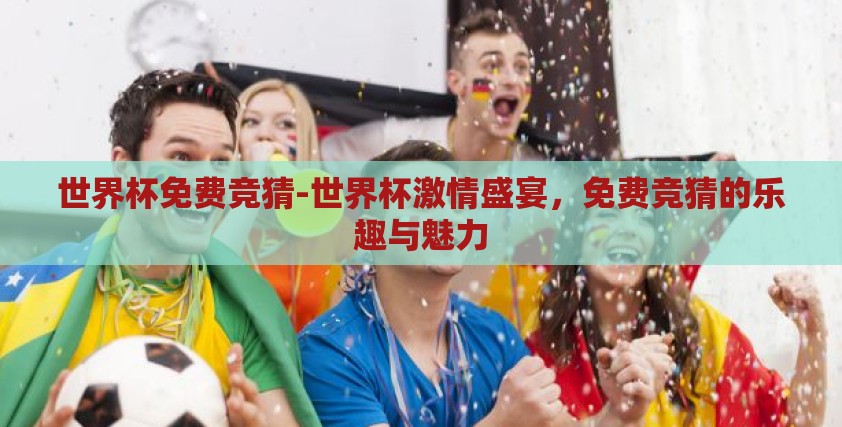 世界杯免费竞猜-世界杯激情盛宴，免费竞猜的乐趣与魅力