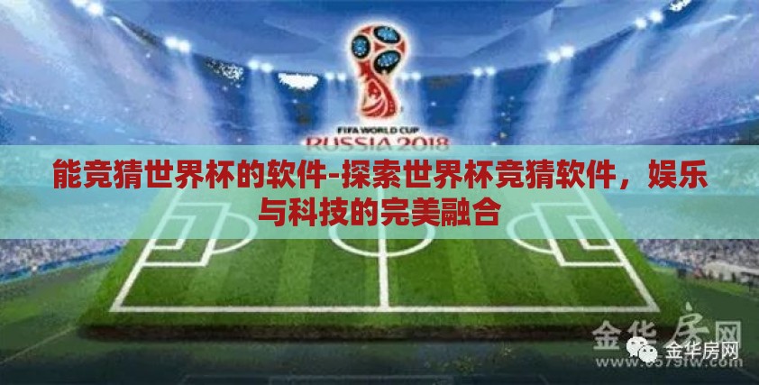 能竞猜世界杯的软件-探索世界杯竞猜软件,娱乐与科技的完美融合 能竞猜世界杯的软件-探索世界杯竞猜软件,娱乐与科技的完美融合