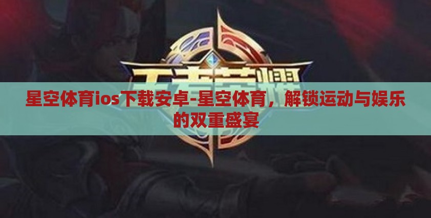 星空体育ios下载安卓-星空体育，解锁运动与娱乐的双重盛宴