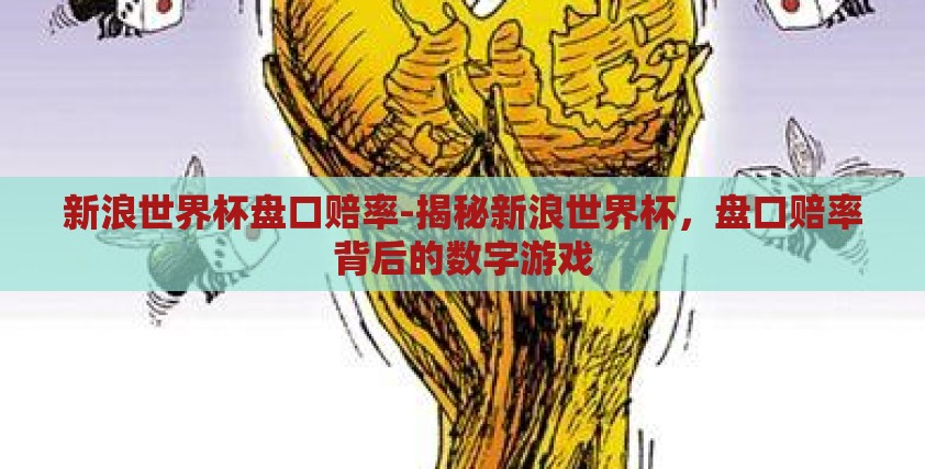新浪世界杯盘口赔率-揭秘新浪世界杯，盘口赔率背后的数字游戏