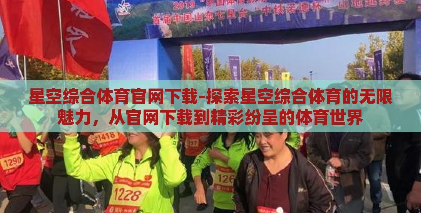 星空综合体育官网下载-探索星空综合体育的无限魅力，从官网下载到精彩纷呈的体育世界