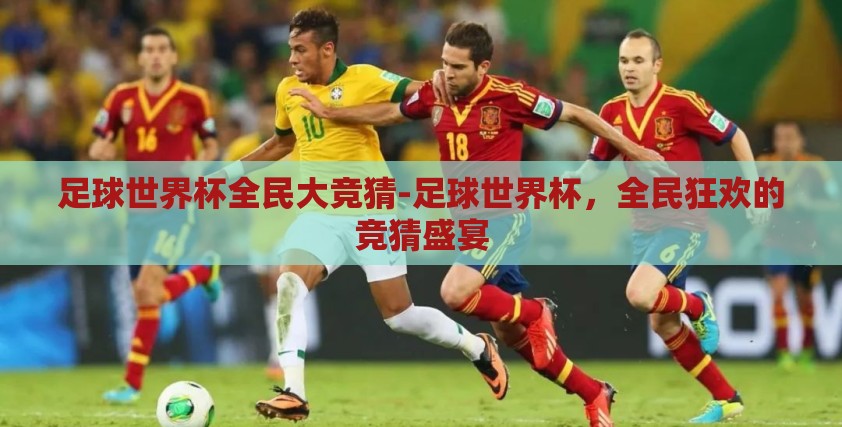 足球世界杯全民大竞猜-足球世界杯,全民狂欢的竞猜盛宴 足球世界杯全民大竞猜-足球世界杯,全民狂欢的竞猜盛宴