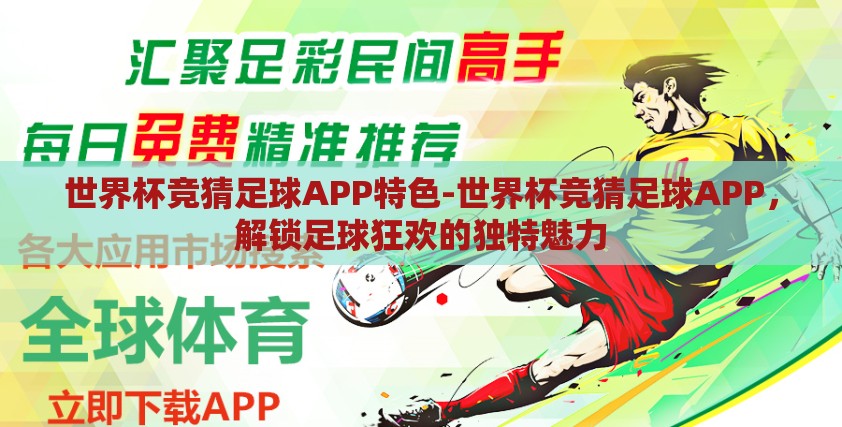 世界杯竞猜足球APP特色-世界杯竞猜足球APP，解锁足球狂欢的独特魅力