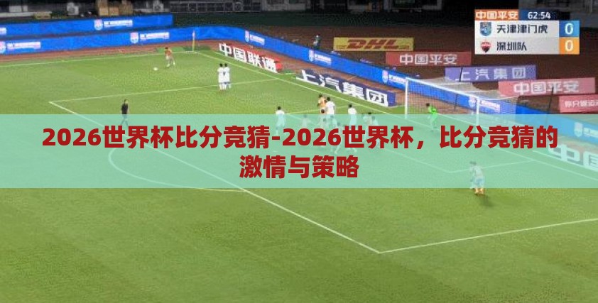 2026世界杯比分竞猜-2026世界杯,比分竞猜的激情与策略 2026世界杯比分竞猜-2026世界杯,比分竞猜的激情与策略