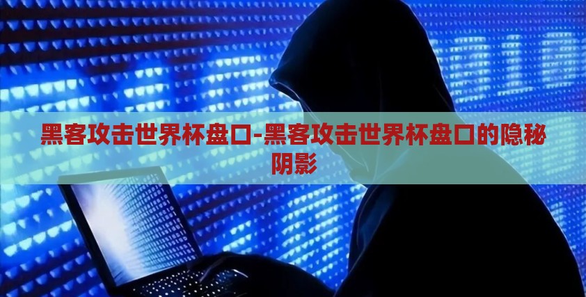 黑客攻击世界杯盘口-黑客攻击世界杯盘口的隐秘阴影