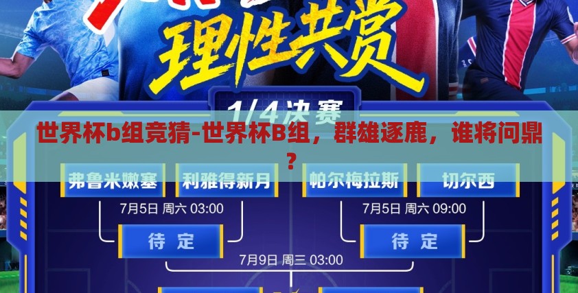 世界杯b组竞猜-世界杯B组,群雄逐鹿,谁将问鼎? 世界杯b组竞猜-世界杯B组,群雄逐鹿,谁将问鼎?