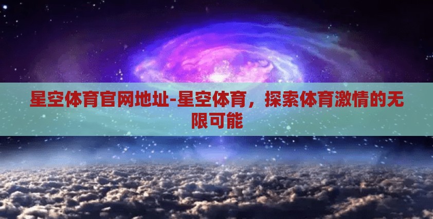 星空体育官网地址-星空体育,探索体育激情的无限可能 星空体育官网地址-星空体育,探索体育激情的无限可能
