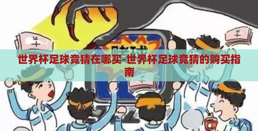 世界杯足球竞猜在哪买-世界杯足球竞猜的购买指南