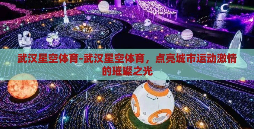 武汉星空体育-武汉星空体育，点亮城市运动激情的璀璨之光
