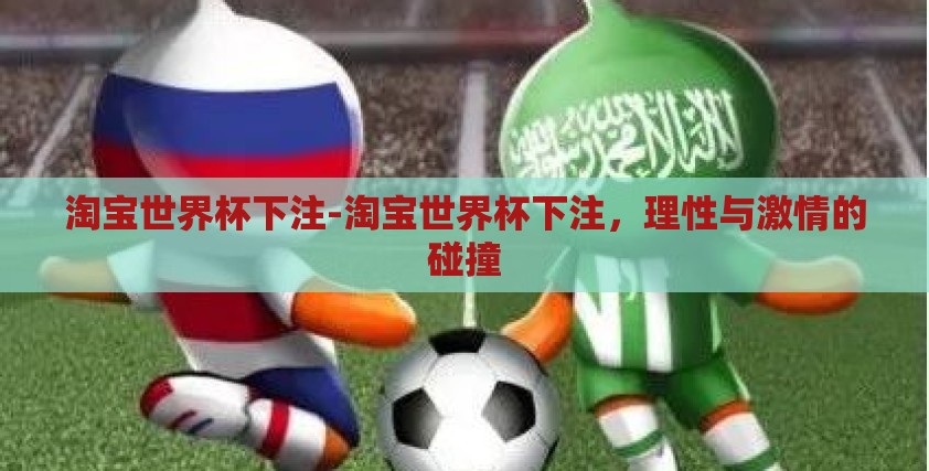 淘宝世界杯下注-淘宝世界杯下注,理性与激情的碰撞 淘宝世界杯下注-淘宝世界杯下注,理性与激情的碰撞