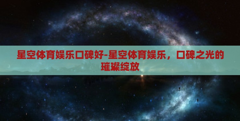 星空体育娱乐口碑好-星空体育娱乐，口碑之光的璀璨绽放