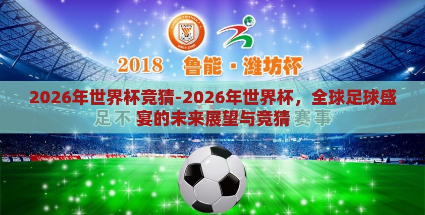 2026年世界杯竞猜-2026年世界杯，全球足球盛宴的未来展望与竞猜