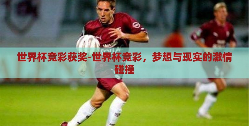 世界杯竞彩获奖-世界杯竞彩,梦想与现实的激情碰撞 世界杯竞彩获奖-世界杯竞彩,梦想与现实的激情碰撞