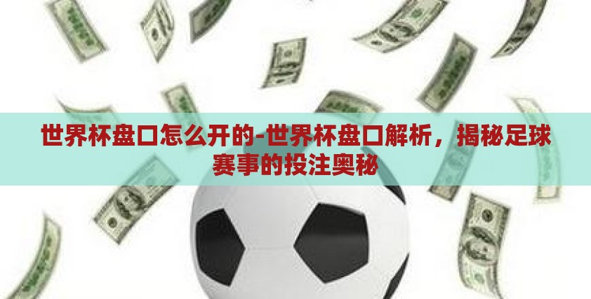 世界杯盘口怎么开的-世界杯盘口解析,揭秘足球赛事的投注奥秘 世界杯盘口怎么开的-世界杯盘口解析,揭秘足球赛事的投注奥秘
