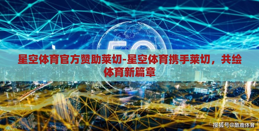 星空体育官方赞助莱切-星空体育携手莱切，共绘体育新篇章
